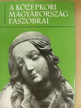 Radocsay Dénes - A középkori Magyarország faszobrai [antikvár]