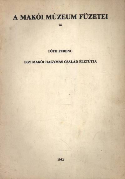 Tóth Ferenc - Egy makói hagymás család életútja [antikvár]