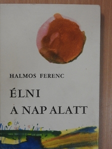 Halmos Ferenc - Élni a nap alatt [antikvár]