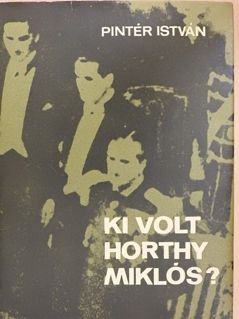 Pintér István - Ki volt Horthy Miklós? [antikvár]