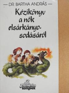 Dr. Bartha András - Kézikönyv a nők elsárkányosodásáról [antikvár]