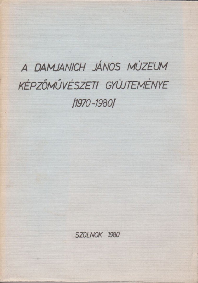 A Damjanich János Múzeum képzőművészeti gyűjteménye (1970-1980) [antikvár]