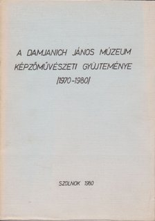 A Damjanich János Múzeum képzőművészeti gyűjteménye (1970-1980) [antikvár]