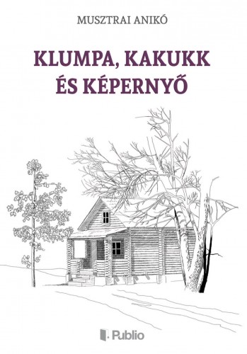 Anikó Musztrai - Klumpa, Kakukk és Képernyő [eKönyv: epub, mobi]