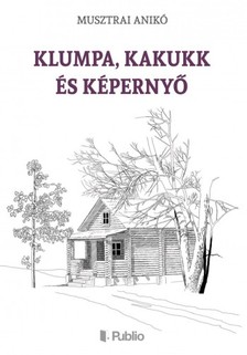 Anikó Musztrai - Klumpa, Kakukk és Képernyő [eKönyv: epub, mobi]
