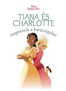 NINCS SZERZŐ - Tiana és Charlotte megmentik a barátságukat - Disney hercegnők (új történetek) - fehér borítós