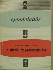 Erdey-Grúz Tibor - A tűztől az atomenergiáig [antikvár]