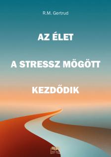 Gertrud R.M. - Az élet a stressz mögött kezdődik  [eKönyv: epub, mobi]