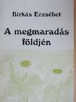 Birkás Erzsébet - A megmaradás földjén [antikvár]