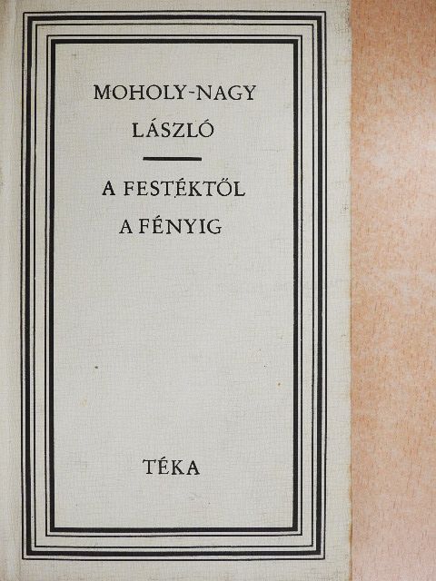 Moholy-Nagy László - A festéktől a fényig [antikvár]