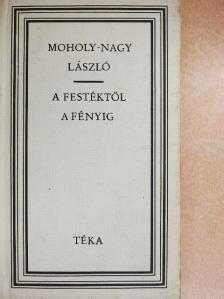 Moholy-Nagy László - A festéktől a fényig [antikvár]