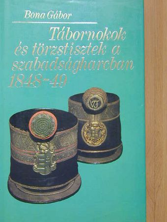Bona Gábor - Tábornokok és törzstisztek a szabadságharcban 1848-49 [antikvár]