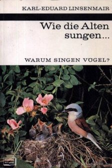 Linsenmair, Karl-Eduard - Wie die Alten sungen...Warum singen Vögel? (Ahogy az öregek énekelték...Miért énekelnek a madarak?) [antikvár]