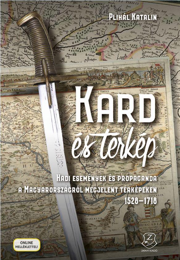 Plihál Katalin - Kard és térkép Hadi események és propaganda a Magyarországról megjelent térképeken 1528-1718 [szépséghibás]