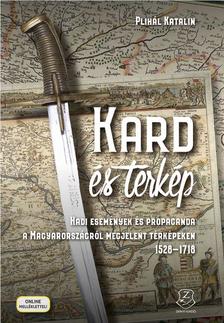 Plihál Katalin - Kard és térkép Hadi események és propaganda a Magyarországról megjelent térképeken 1528-1718 [szépséghibás]