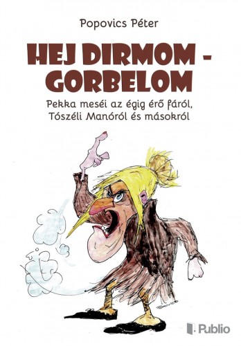 Popovics Péter - Hej Dirmom - Gorbelom - Pekka meséi az égig érő fáról, Tószéli Manóról és másokról [eKönyv: epub, mobi]