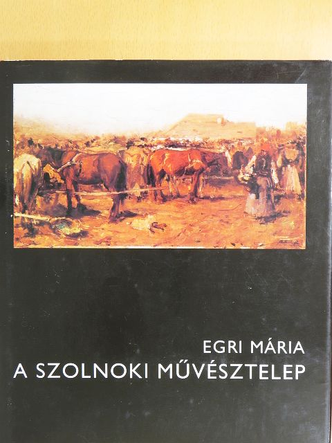 Egri Mária - A szolnoki művésztelep [antikvár]