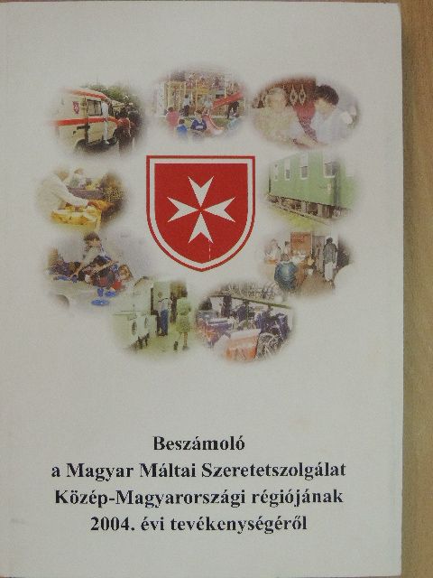 Beszámoló a Magyar Máltai Szeretetszolgálat Közép-Magyarországi régiójának 2004. évi tevékenységéről [antikvár]