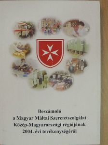 Beszámoló a Magyar Máltai Szeretetszolgálat Közép-Magyarországi régiójának 2004. évi tevékenységéről [antikvár]
