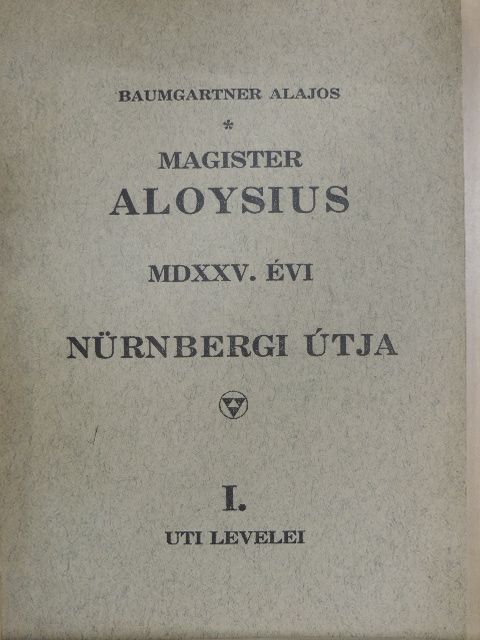 Baumgartner Alajos - Magister Aloysius MDXXV. évi nürnbergi útja I. [antikvár]