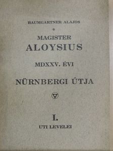 Baumgartner Alajos - Magister Aloysius MDXXV. évi nürnbergi útja I. [antikvár]