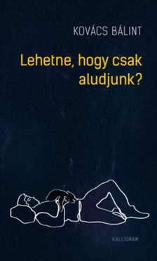 Kovács Bálint - Lehetne, hogy csak aludjunk? [antikvár]