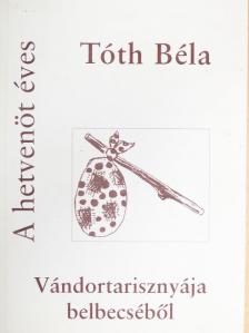 Tóth Béla - A hetvenöt éves Tóth Béla vándortarisznyájának belbecséből [antikvár]