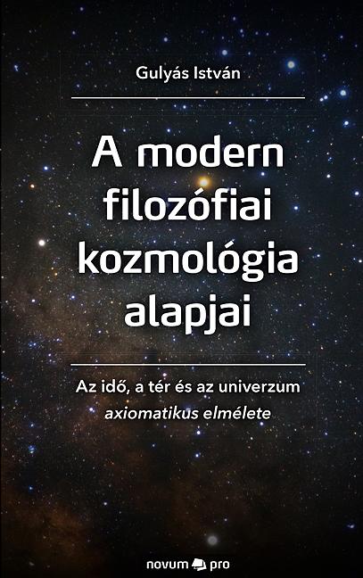 Gulyás István - A modern filozófiai kozmológia alapjai - Az idő, a tér és az univerzum axiomatikus elmélete