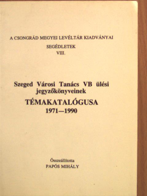Szeged Városi Tanács VB ülési jegyzőkönyveinek témakatalógusa 1971-1990 [antikvár]