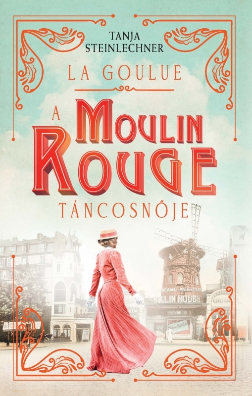 Tanja Steinlechner - La Goulue - A Moulin Rouge táncosnője [eKönyv: epub, mobi]
