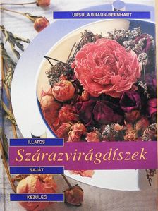 Ursula Braun-Bernhart - Illatos, saját kezűleg elkészíthető szárazvirágdíszek [antikvár]