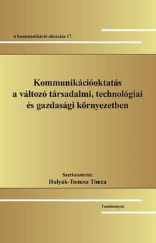Hulyák-Tomesz Tímea[szerk.] - Kommunikációoktatás a változó társadalmi, technológiai és gazdasági környezetben