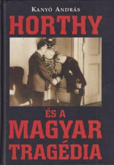 Kanyó András - Horthy és a magyar tragédia (dedikált) [antikvár]