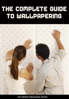 House My Ebook Publishing - The Complete Guide to Wallpapering [eKönyv: epub, mobi]