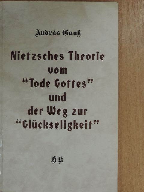 András Gausz - Nietzsches Theorie vom "Tode Gottes" und der Weg zur "Glückseligkeit" [antikvár]