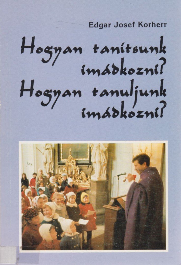 Edgar Josef Korherr - Hogyan tanítsunk imádkozni? Hogyan tanuljunk imádkozni? [antikvár]