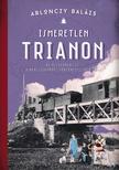 Ablonczy Balázs - Ismeretlen Trianon - Az összeomlás éás a békeszerződés történetei 1918-1921