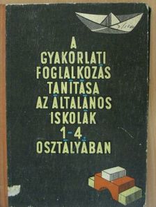 Gönczy Miklósné - A gyakorlati foglalkozás tanítása az általános iskolák 1-4. osztályában [antikvár]