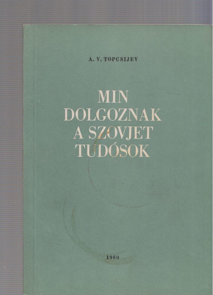 A. V. Topcsijev - Min dolgoznak a szovjet tudósok [antikvár]