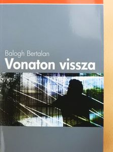 Balogh Bertalan - Vonaton vissza (dedikált példány) [antikvár]