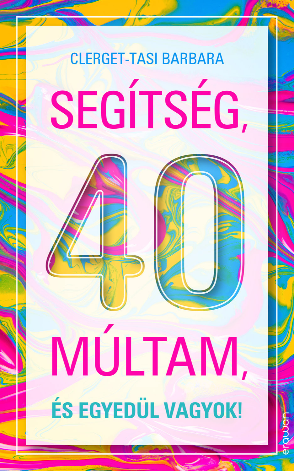 Clerget-Tasi Barbara - Segítség, 40 múltam és egyedül vagyok! [eKönyv: epub, mobi]