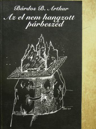 Bárdos B. Arthur - Az el nem hangzott párbeszéd [antikvár]