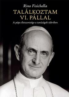 Rino Fisichella - Találkoztam VI. Pállal- A pápa életszentsége a tanúságok tükrében