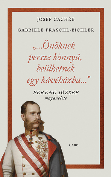 J. Cachée - G. Praschl - Bichler - „…Önöknek persze könnyű, beülhetnek egy kávéházba…” - Ferenc József magánélete