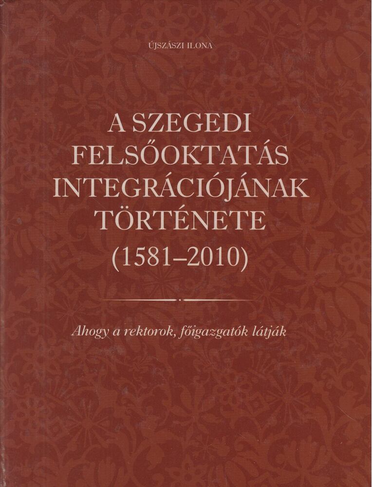 Újszászi Ilona - A szegedi felsőoktatás integrációjának története (1581-2010) [antikvár]