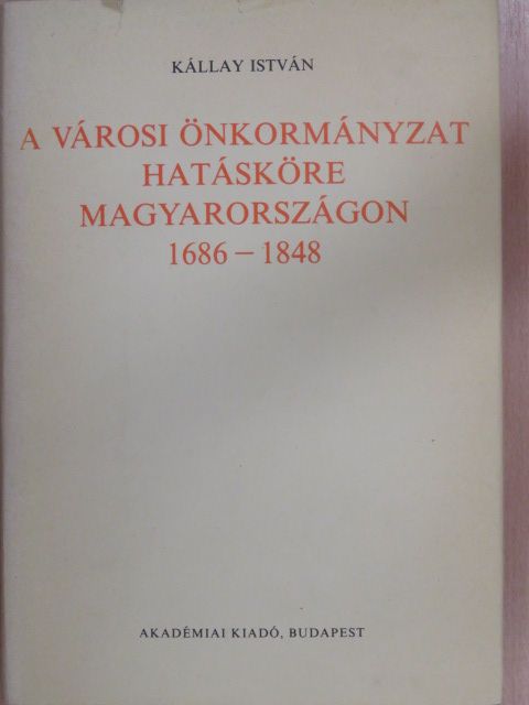 Kállay István - A városi önkormányzat hatásköre Magyarországon 1686-1848 [antikvár]