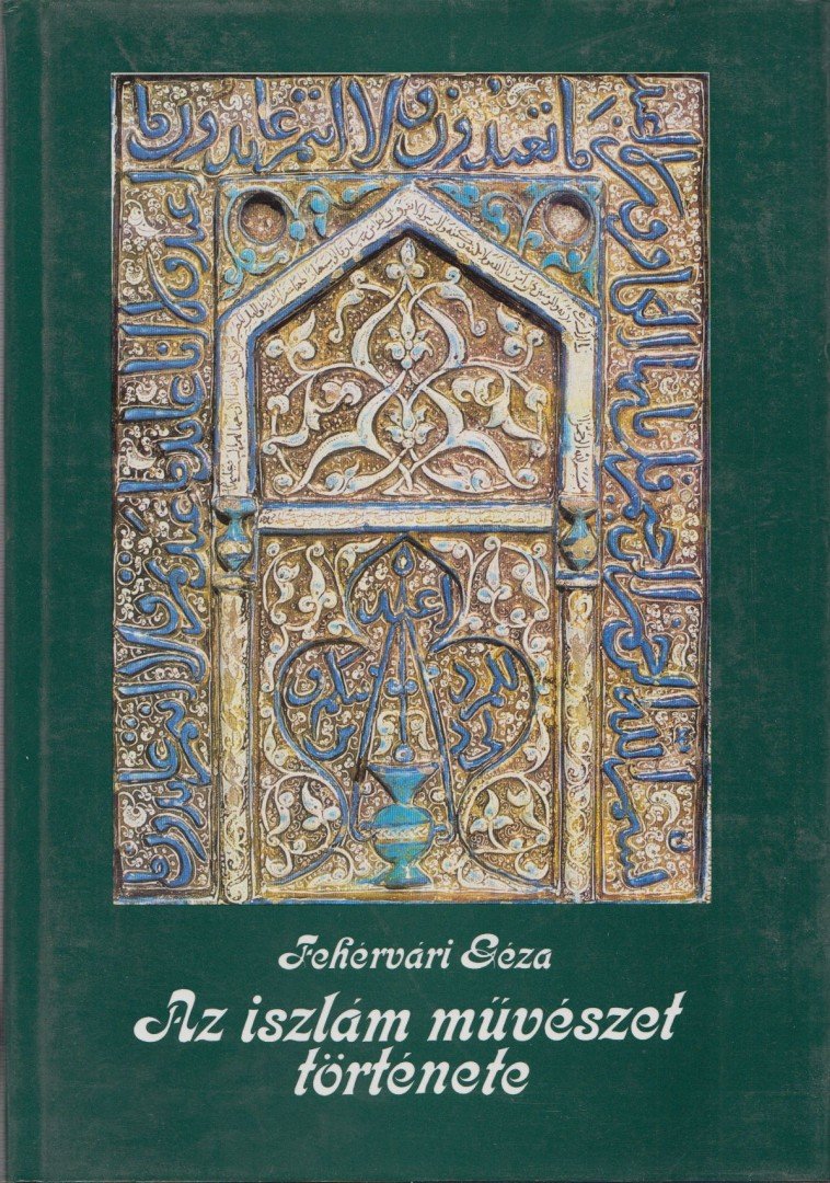 Fehérvári Géza - Az iszlám művészet története [antikvár]