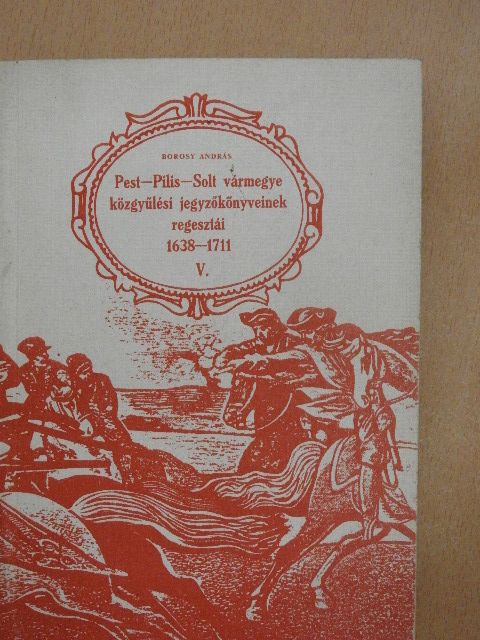 Borosy András - Pest-Pilis-Solt vármegye közgyűlési jegyzőkönyveinek regesztái 1638-1711 V. (töredék)  [antikvár]