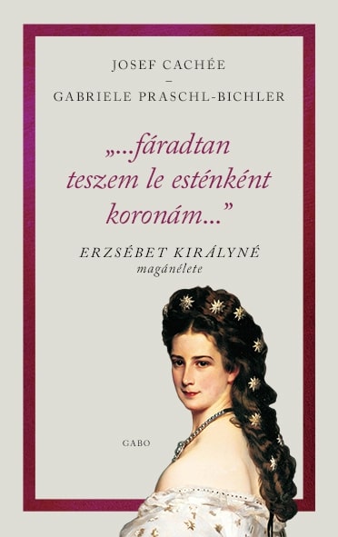 G. Praschl - Bichler - J. Cachée - "...fáradtan teszem le esténként koronámat..." - Erzsébet királyné magánélete