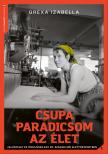 Grexa Izabella - Csupa paradicsom az élet - Felügyelet és önfejűség egy 20. századi női élettörténetben [eKönyv: epub, mobi]
